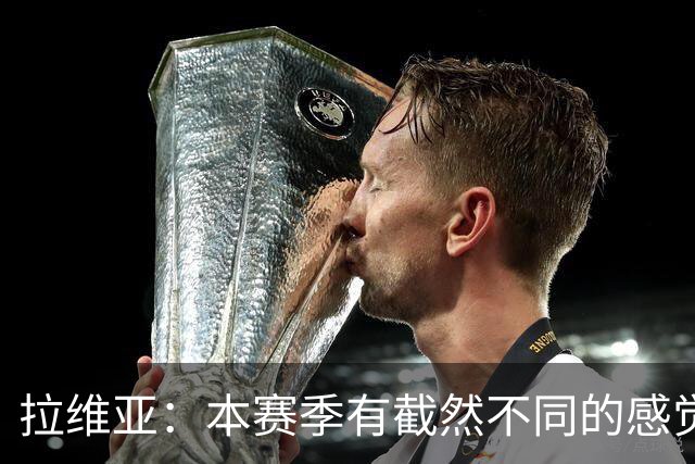 拉维亚：本赛季有截然不同的感觉 打进蓝军首球令我如释重负