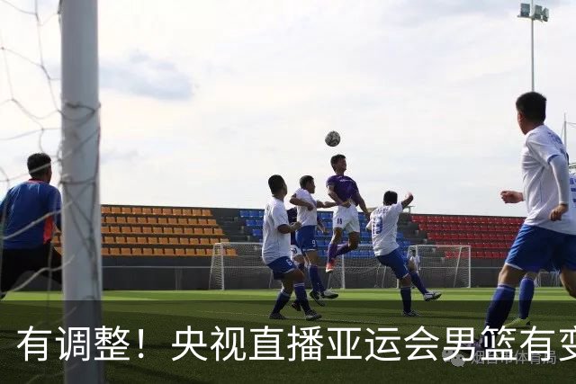 有调整！央视直播亚运会男篮有变，中国VS日本，中国男篮冲击决赛